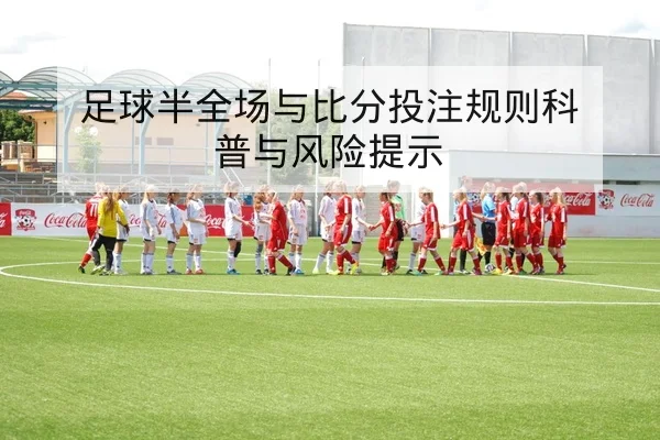 足球半全场与比分投注规则科普与风险提示