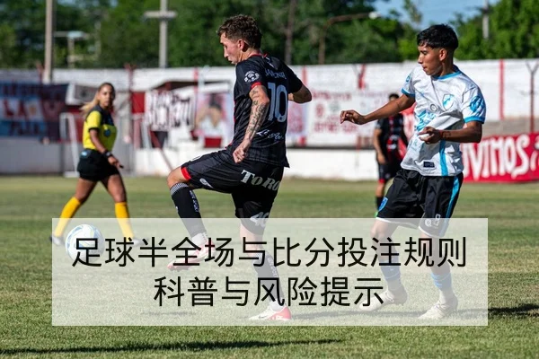 足球半全场与比分投注规则科普与风险提示